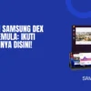 Panduan Samsung Dex untuk Pemula: Ikuti Panduannya Disini!